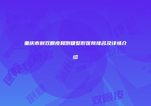 重庆市割双眼皮和倒睫整形医院排名及详情介绍