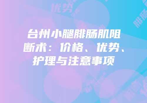 台州小腿腓肠肌阻断术：价格、优势、护理与注意事项