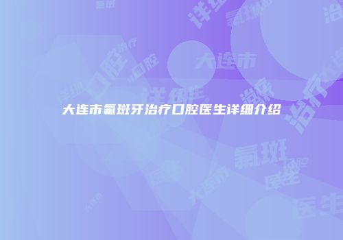 大连市氟斑牙治疗口腔医生详细介绍