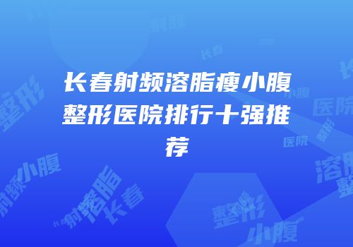 长春射频溶脂瘦小腹整形医院排行十强推荐