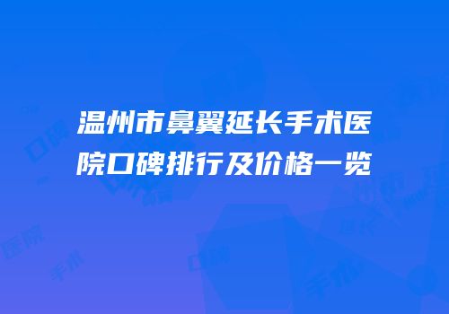 温州市鼻翼延长手术医院口碑排行及价格一览