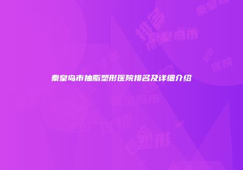 秦皇岛市抽脂塑形医院排名及详细介绍