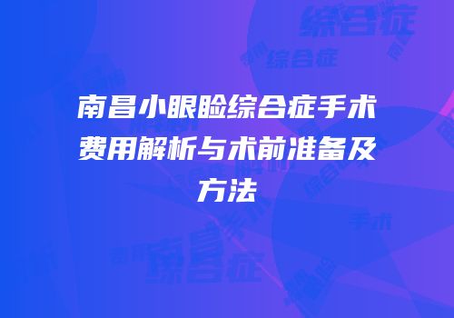 南昌小眼睑综合症手术费用解析与术前准备及方法