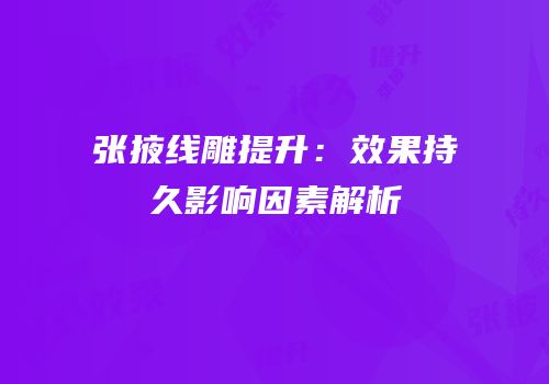 张掖线雕提升：效果持久影响因素解析