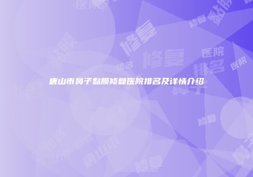 唐山市鼻子黏膜修复医院排名及详情介绍