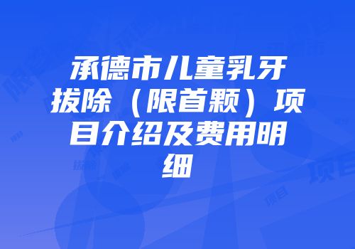 承德市儿童乳牙拔除（限首颗）项目介绍及费用明细