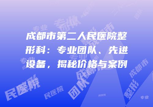成都市第二人民医院整形科：专业团队、先进设备，揭秘价格与案例