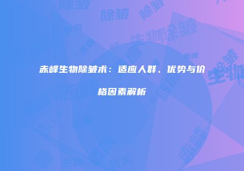 赤峰生物除皱术：适应人群、优势与价格因素解析