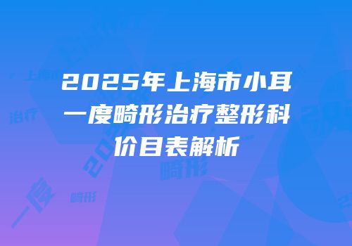 2025年上海市小耳一度畸形治疗整形科价目表解析