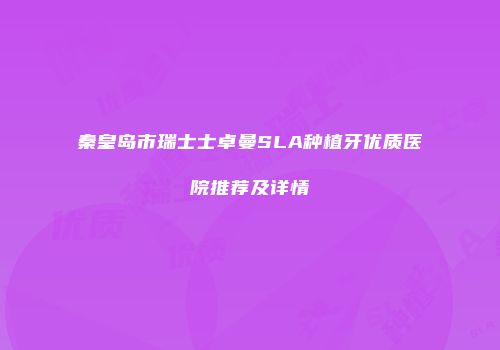 秦皇岛市瑞士士卓曼SLA种植牙优质医院推荐及详情