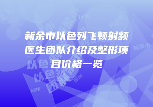 新余市以色列飞顿射频医生团队介绍及整形项目价格一览