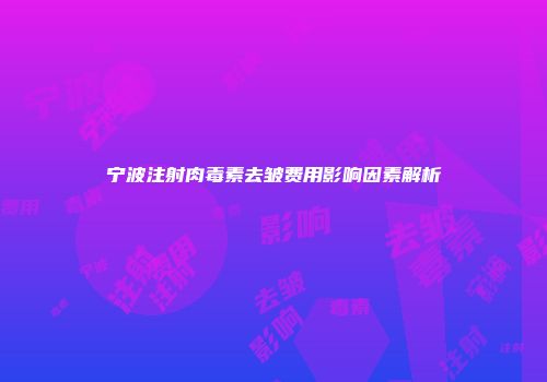 宁波注射肉毒素去皱费用影响因素解析