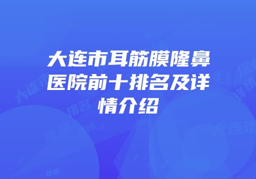 大连市耳筋膜隆鼻医院前十排名及详情介绍