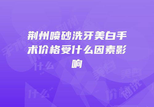 荆州喷砂洗牙美白手术价格受什么因素影响