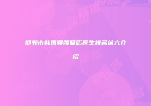 邯郸市韩国腰腹吸脂医生排名前六介绍
