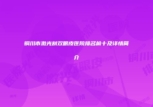 铜川市激光割双眼皮医院排名前十及详情简介
