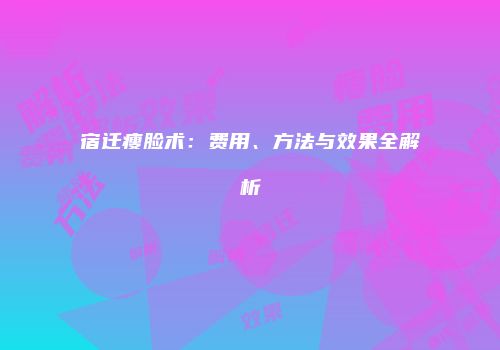 宿迁瘦脸术：费用、方法与效果全解析