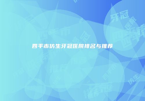 四平市仿生牙冠医院排名与推荐