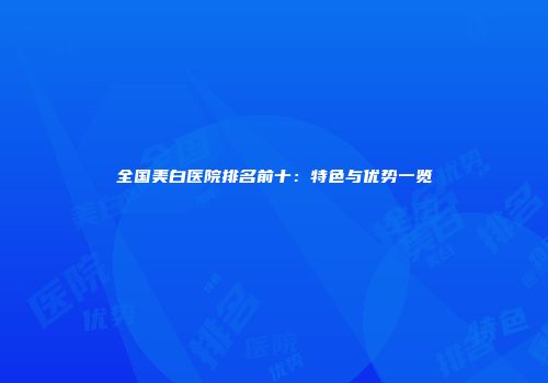全国美白医院排名前十：特色与优势一览