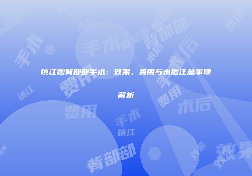 镇江瘦背部部手术：效果、费用与术后注意事项解析