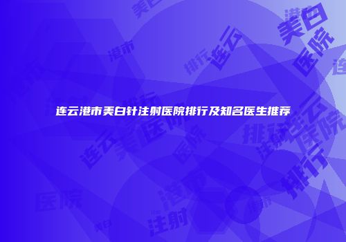 连云港市美白针注射医院排行及知名医生推荐