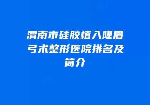 渭南市硅胶植入隆眉弓术整形医院排名及简介
