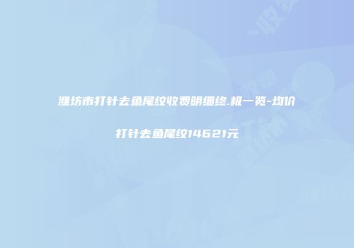 潍坊市打针去鱼尾纹收费明细终.极一览-均价打针去鱼尾纹14621元