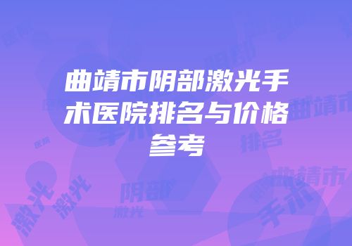 曲靖市阴部激光手术医院排名与价格参考