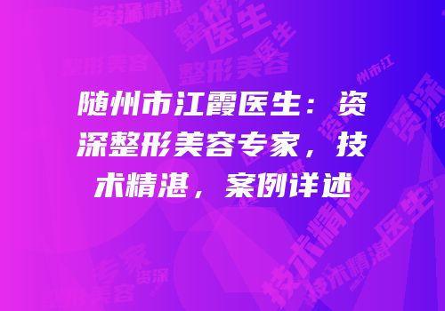 随州市江霞医生：资深整形美容专家，技术精湛，案例详述