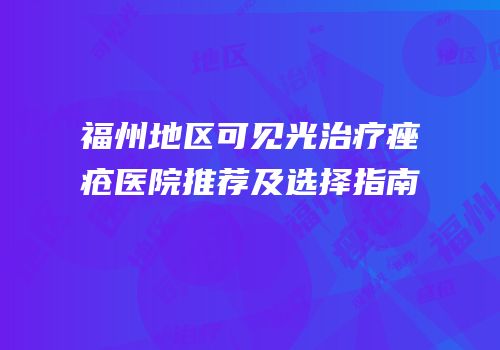 福州地区可见光治疗痤疮医院推荐及选择指南