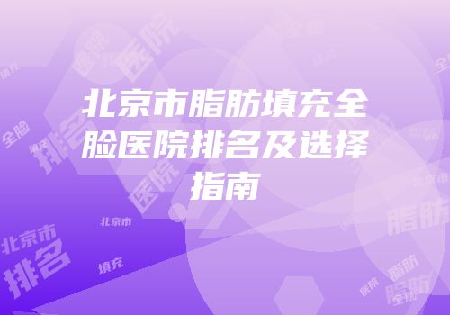 北京市脂肪填充全脸医院排名及选择指南