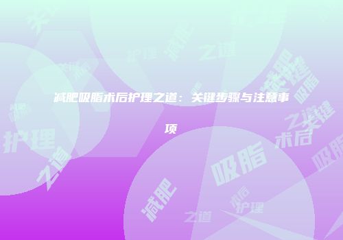 减肥吸脂术后护理之道：关键步骤与注意事项