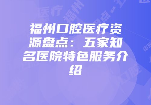 福州口腔医疗资源盘点：五家知名医院特色服务介绍