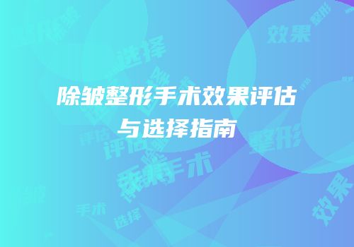除皱整形手术效果评估与选择指南
