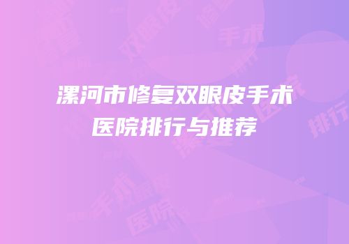 漯河市修复双眼皮手术医院排行与推荐