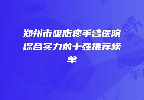 郑州市吸脂瘦手臂医院综合实力前十强推荐榜单