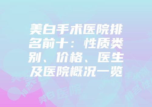美白手术医院排名前十：性质类别、价格、医生及医院概况一览