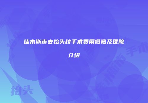 佳木斯市去抬头纹手术费用概览及医院介绍