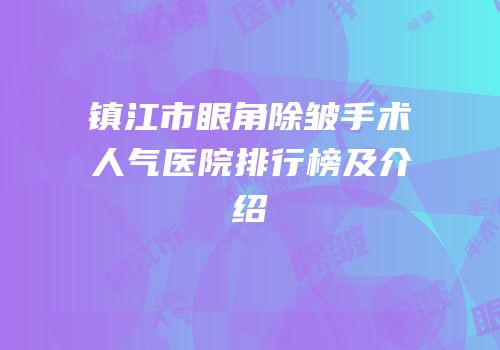 镇江市眼角除皱手术人气医院排行榜及介绍