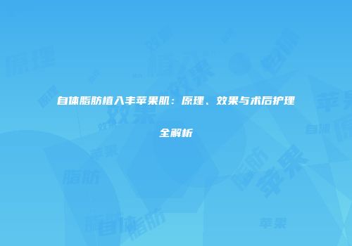 自体脂肪植入丰苹果肌：原理、效果与术后护理全解析