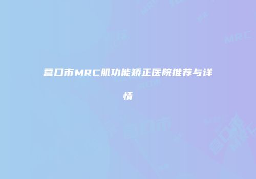 营口市MRC肌功能矫正医院推荐与详情