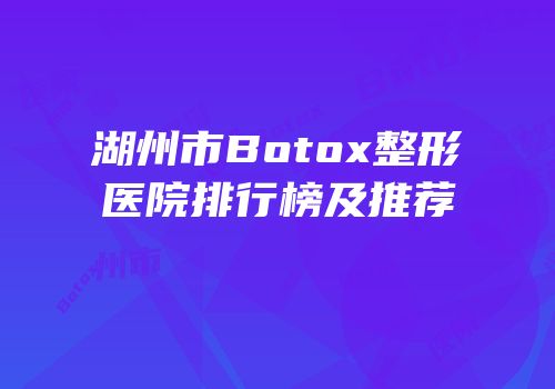 湖州市Botox整形医院排行榜及推荐