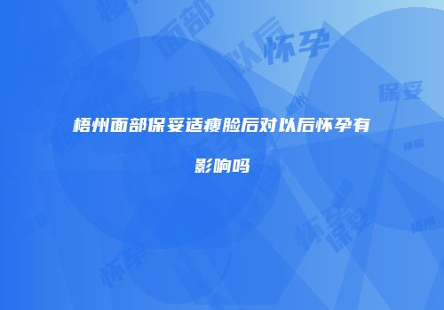 梧州面部保妥适瘦脸后对以后怀孕有影响吗
