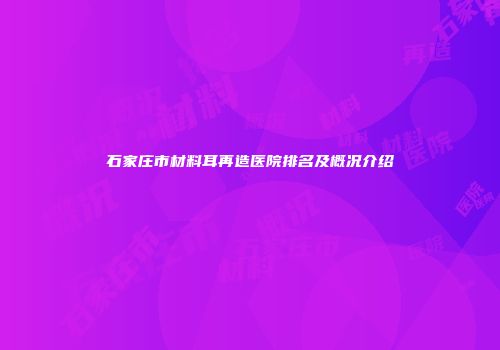 石家庄市材料耳再造医院排名及概况介绍