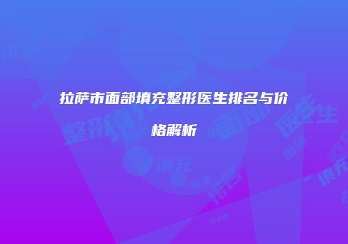 拉萨市面部填充整形医生排名与价格解析