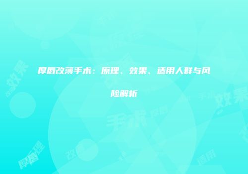 厚唇改薄手术：原理、效果、适用人群与风险解析