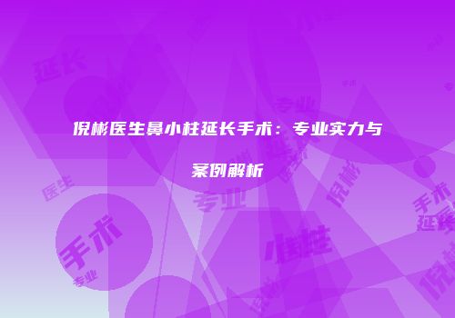 倪彬医生鼻小柱延长手术：专业实力与案例解析