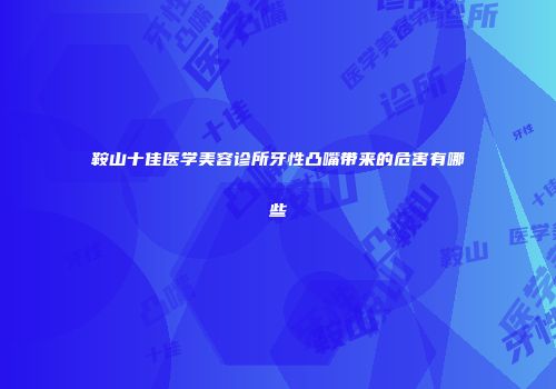 鞍山十佳医学美容诊所牙性凸嘴带来的危害有哪些