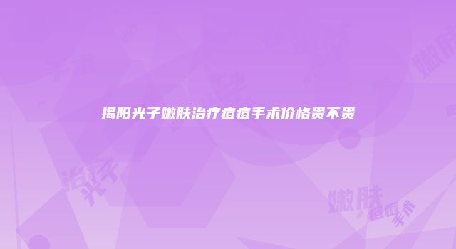 揭阳光子嫩肤治疗痘痘手术价格贵不贵