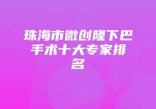 珠海市微创隆下巴手术十大专家排名